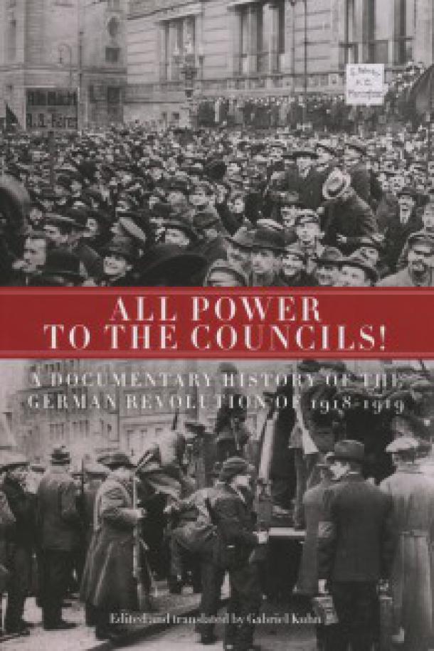 Gabriel Kuhn (ed.): All Power to the Councils! A Documentary History of the German Revolution